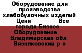 Оборудование для производства хлебобулочных изделий  › Цена ­ 350 000 - Все города Бизнес » Оборудование   . Владимирская обл.,Вязниковский р-н